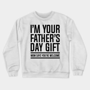 I'M YOUR FATHER'S DAY GIFT, MOM SAYS YOU'RE WELCOME Crewneck Sweatshirt